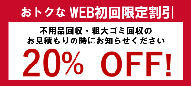 おトクなWEB限定割引 不用品回収・粗大ゴミ回収のお見積もりの時にお知らせください。