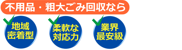 不用品・粗大ごみ回収！地域密着・柔軟な対応力・業界最安級