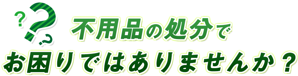 不用品の処分でお困りではありませんか？