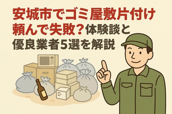 安城市でゴミ屋敷片付け頼んで失敗？体験談と優良業者5選を解説