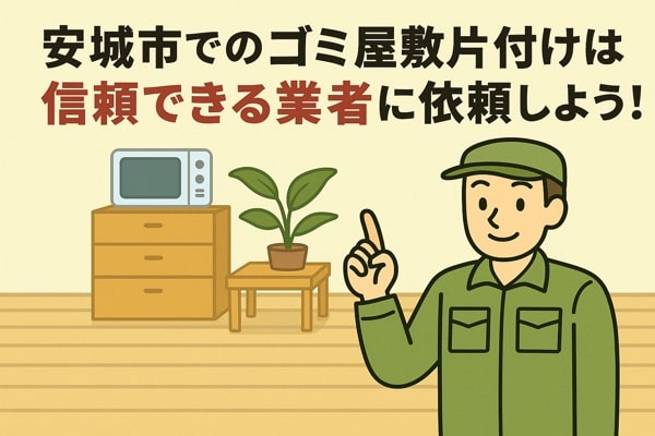 安城市内でのゴミ屋敷片付けは信頼できる業者に依頼しよう！