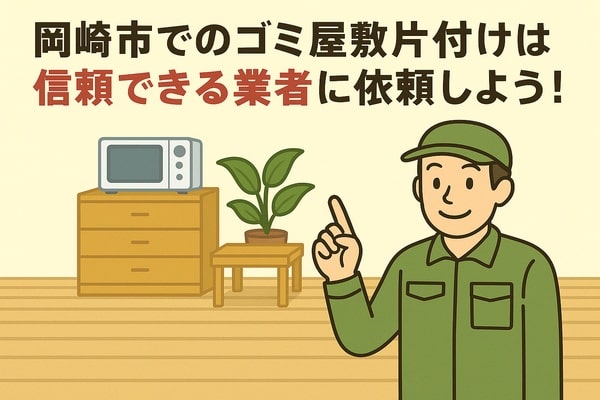 岡崎市内でのゴミ屋敷片付けは信頼できる業者に依頼しよう！