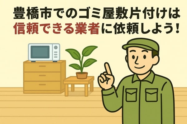 豊橋市内でのゴミ屋敷片付けは信頼できる業者に依頼しよう！